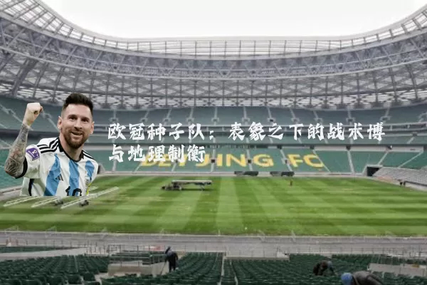 欧冠种子队：表象之下的战术博弈与地理制衡