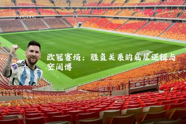 欧冠赛场：胜负关系的底层逻辑与空间博弈
