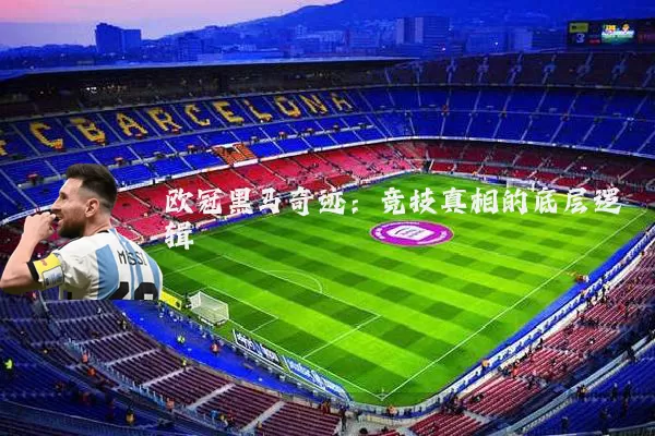 欧冠黑马奇迹：竞技真相的底层逻辑