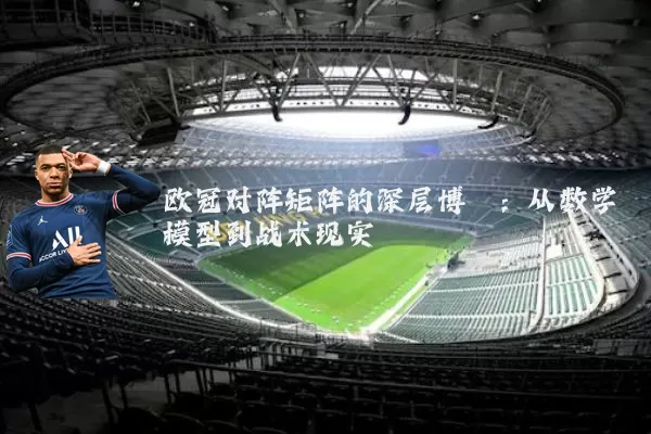 欧冠对阵矩阵的深层博弈:从数学模型到战术现实
