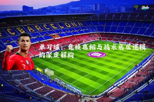 单刀球:竞技真相与战术底层逻辑的深度解构