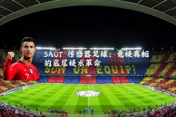 SAOT 传感器足球:竞技真相的底层技术革命