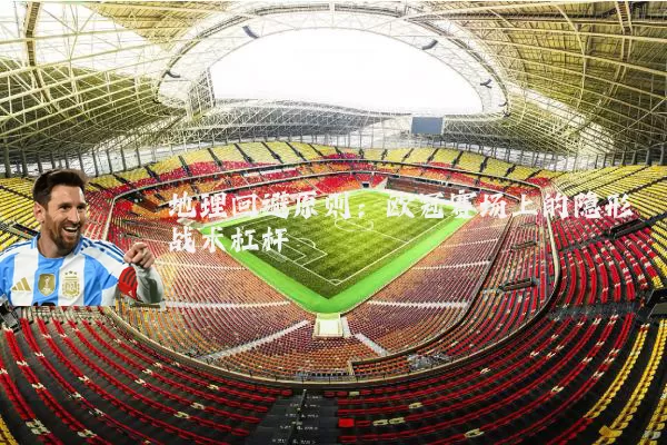 地理回避原则：欧冠赛场上的隐形战术杠杆