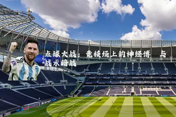 点球大战：竞技场上的神经博弈与战术暗战