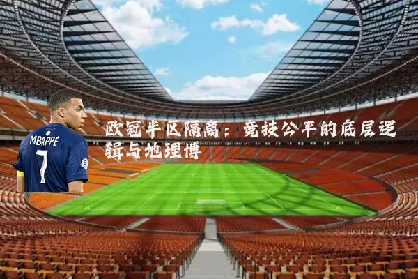 欧冠半区隔离：竞技公平的底层逻辑与地理博弈