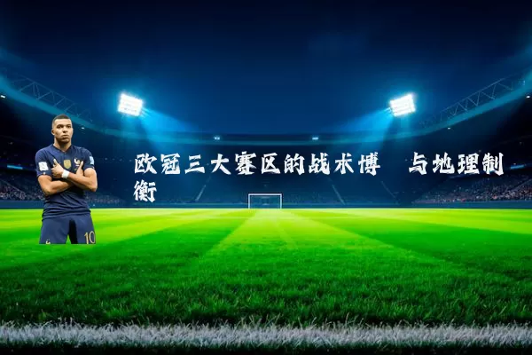 欧冠三大赛区的战术博弈与地理制衡