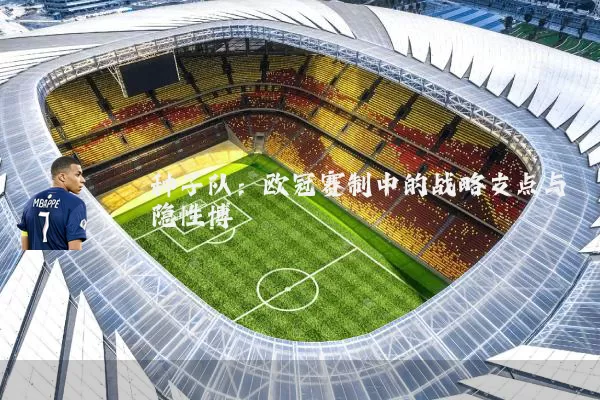 种子队：欧冠赛制中的战略支点与隐性博弈