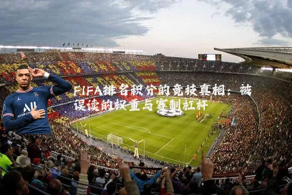 FIFA排名积分的竞技真相：被误读的权重与赛制杠杆